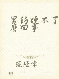 男的硬不了是怎么回事