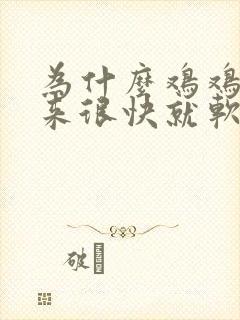 为什么鸡鸡硬起来很快就软了