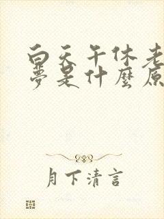 白天午休老是做梦是什么原因引起的