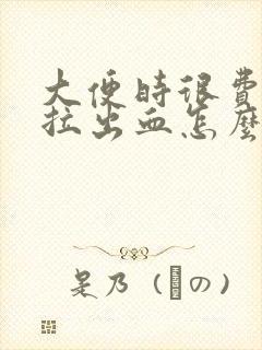 大便时很费劲还拉出血怎么办来