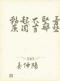 勃起不坚看什么原因有哪些