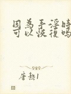 因为手淫时间短可以恢复吗