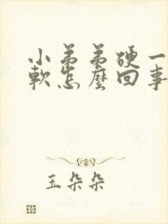 小弟弟硬一会就软怎么回事