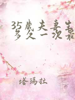 35岁夫妻生活多久一次最佳呢