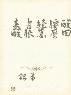 来月经腰酸小腿酸胀怎么回事