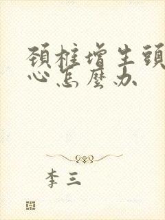 颈椎增生头晕恶心怎么办