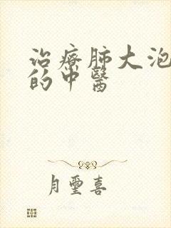 治疗肺大泡最好的中医