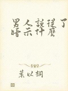 男人说从了我吧暗示什么