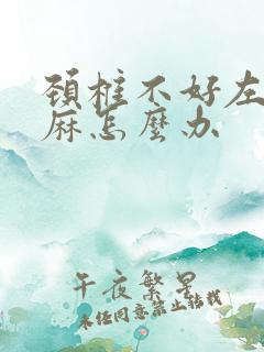 颈椎不好左胳膊麻怎么办