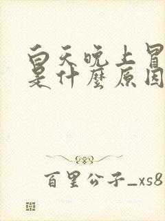 白天晚上冒虚汗是什么原因