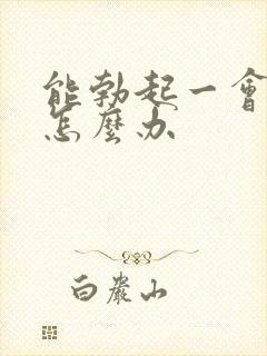 能勃起一会就软怎么办