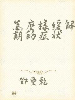 怎么样缓解更年期的症状