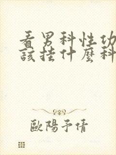 看男科性功能应该挂什么科