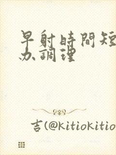 早射时间短怎么办调理