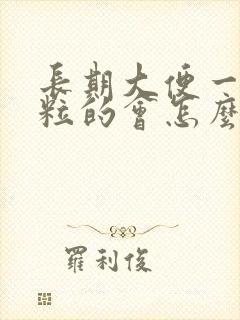 长期大便一粒一粒的会怎么样