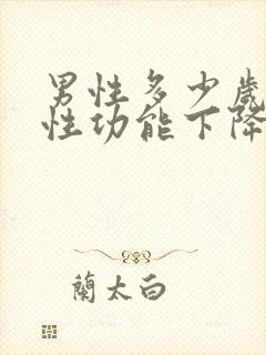 男性多少岁之后性功能下降