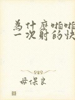 为什么啪啪啪第一次射的快