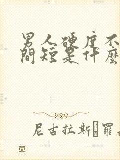 男人硬度不够时间短是什么原因