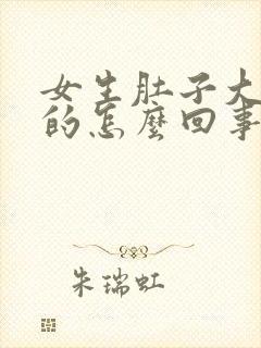 女生肚子大硬硬的怎么回事