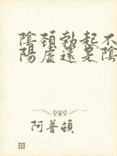 阴颈勃起不坚是阳虚还是阴虚