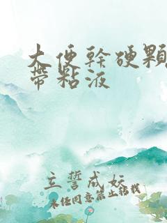 大便干硬颗粒状带粘液