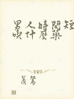 男人时间短不硬吃什么药