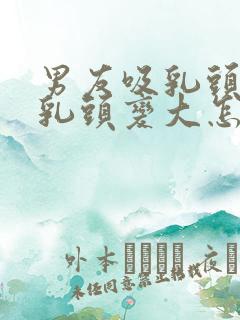 男友吸乳头导致乳头变大怎么办