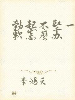 勃起不坚一会就软怎么办