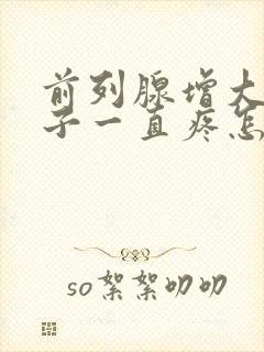 前列腺增大小肚子一直疼怎么回事