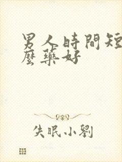 男人时间短吃什么药好