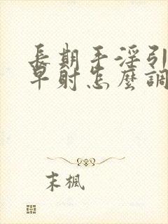 长期手淫引起的早射怎么调理