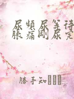 尿频尿等待小腹胀痛刚尿完就有尿意