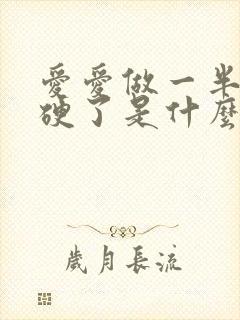 爱爱做一半就不硬了是什么原因