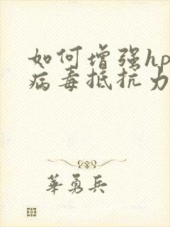 如何增强hpv病毒抵抗力