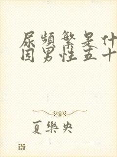 尿频繁是什么原因男性五十多岁了