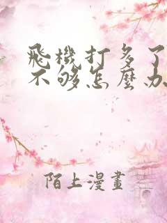 飞机打多了硬度不够怎么办