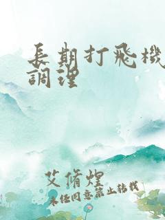 长期打飞机怎样调理