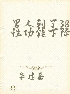 男人到了38岁性功能下降怎么补