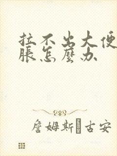 拉不出大便肚子胀怎么办