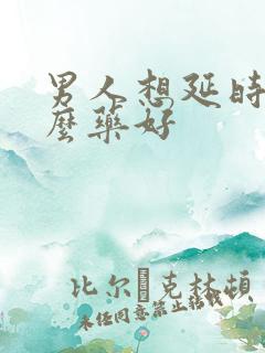 男人想延时吃什么药好