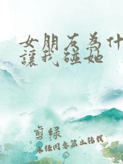 女朋友为什么不让我碰她