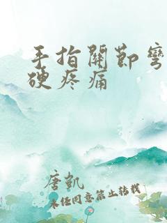 手指关节弯曲僵硬疼痛