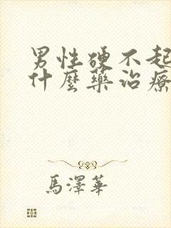 男性硬不起来吃什么药治疗