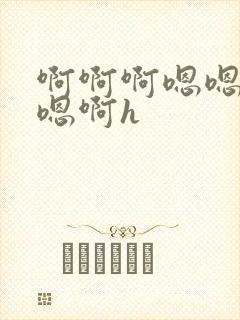 啊啊啊嗯嗯嗯啊嗯啊h