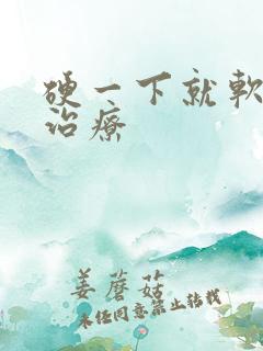 硬一下就软怎么治疗