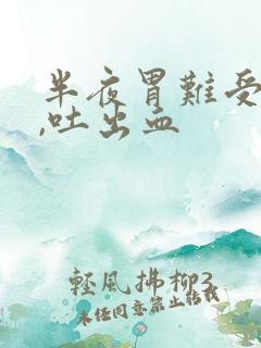 半夜胃难受吐了,吐出血