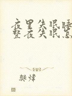 夜里失眠睡不着整夜失眠怎么治疗