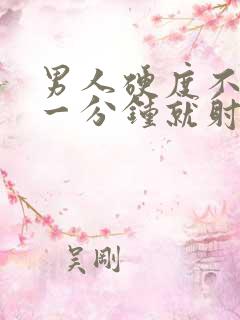 男人硬度不够 一分钟就射精什么原因