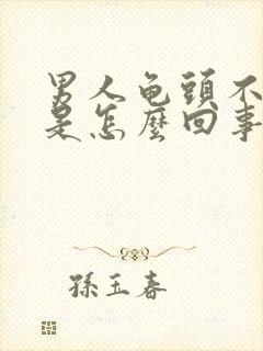 男人龟头不勃起是怎么回事