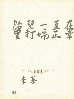 胎儿一直在肚子里打嗝正常吗